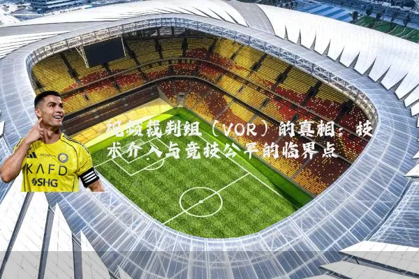 视频裁判组（VOR）的真相：技术介入与竞技公平的临界点