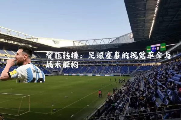 智能转播：足球赛事的视觉革命与战术解构