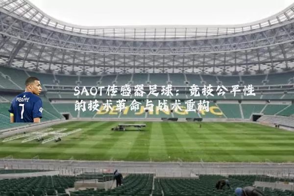 SAOT传感器足球:竞技公平性的技术革命与战术重构