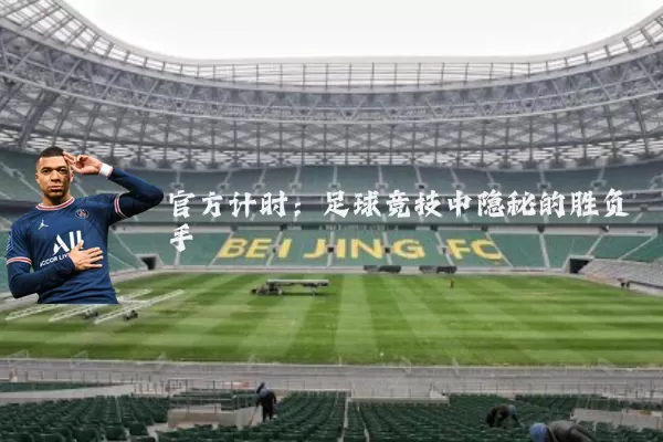 官方计时:足球竞技中隐秘的胜负手