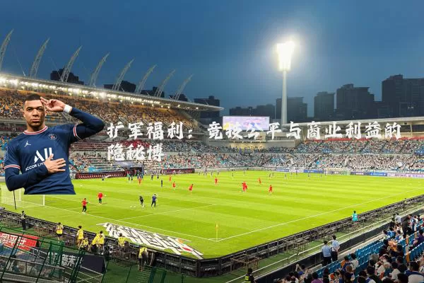 扩军福利:竞技公平与商业利益的隐秘博弈