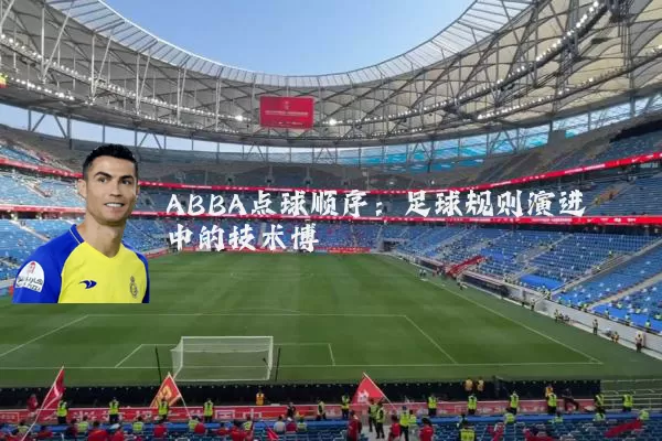 ABBA点球顺序:足球规则演进中的技术博弈