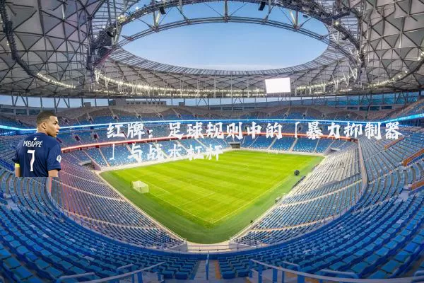 红牌：足球规则中的「暴力抑制器」与战术杠杆