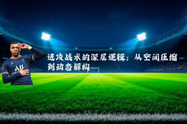 进攻战术的深层逻辑：从空间压缩到动态解构