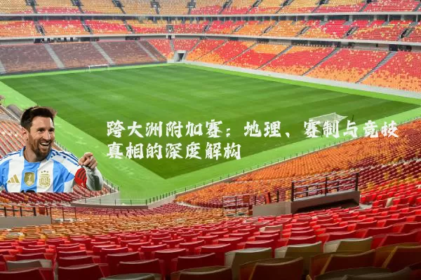跨大洲附加赛:地理、赛制与竞技真相的深度解构