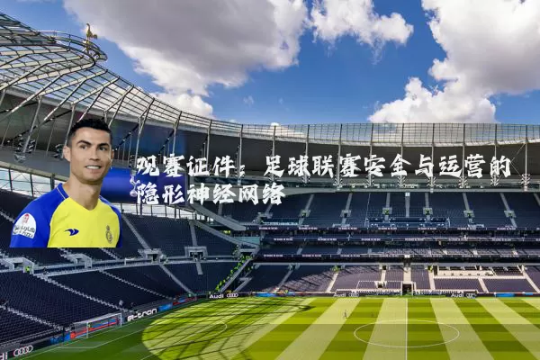 观赛证件:足球联赛安全与运营的隐形神经网络