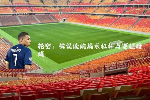 轮空：被误读的战术杠杆与赛程暗线