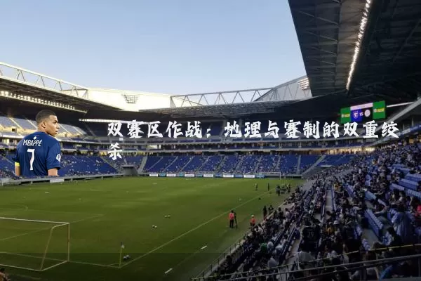 双赛区作战：地理与赛制的双重绞杀