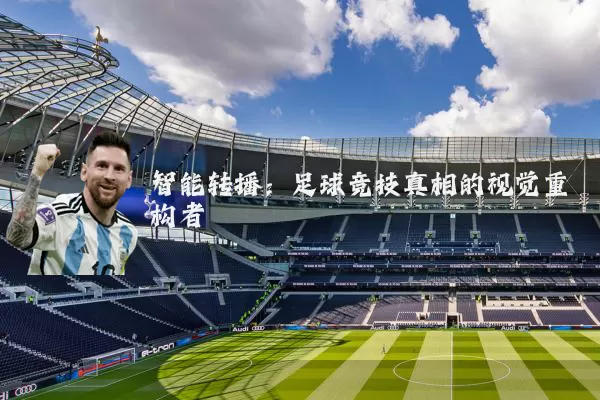 智能转播:足球竞技真相的视觉重构者