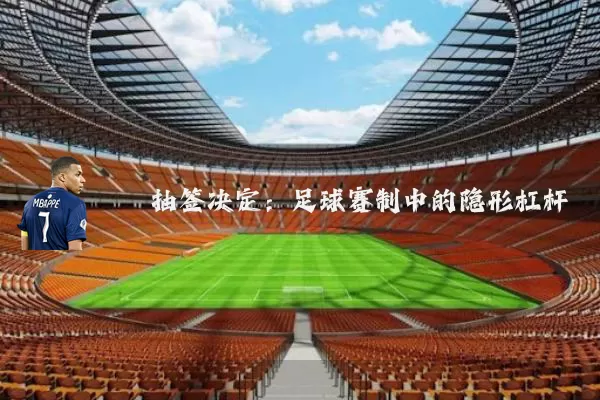 抽签决定：足球赛制中的隐形杠杆