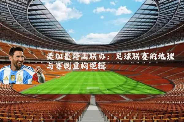 美加墨跨国联办:足球联赛的地理与赛制重构逻辑